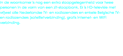 In de woonkamer is nog een extra slaapgelegenheid voor twee personen in de vorm van een zit-slaapbank. Er is HD-televisie met vrijwel alle Nederlandse TV- en radiozenders en enkele Belgische TV- en radiozenders (satellietverbinding), gratis internet- en WIFI verbinding.