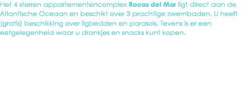 Het 4 sterren appartementencomplex Rocas del Mar ligt direct aan de Atlantische Oceaan en beschikt over 3 prachtige zwembaden. U heeft (gratis) beschikking over ligbedden en parasols. Tevens is er een eetgelegenheid waar u drankjes en snacks kunt kopen.