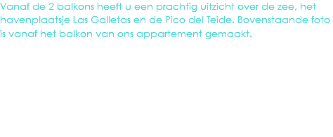 Vanaf de 2 balkons heeft u een prachtig uitzicht over de zee, het havenplaatsje Las Galletas en de Pico del Teide. Bovenstaande foto is vanaf het balkon van ons appartement gemaakt.