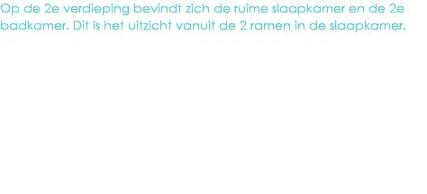 Op de 2e verdieping bevindt zich de ruime slaapkamer en de 2e badkamer. Dit is het uitzicht vanuit de 2 ramen in de slaapkamer.