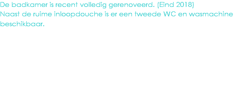 De badkamer is recent volledig gerenoveerd. (Eind 2018)
Naast de ruime inloopdouche is er een tweede WC en wasmachine beschikbaar.